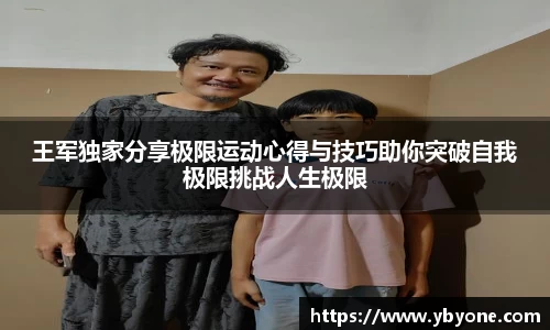王军独家分享极限运动心得与技巧助你突破自我极限挑战人生极限