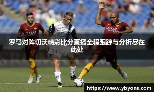 罗马对阵切沃精彩比分直播全程跟踪与分析尽在此处