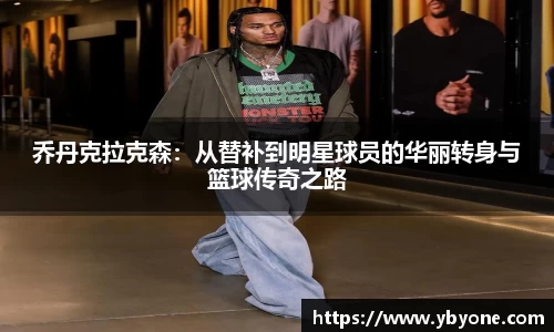 乔丹克拉克森：从替补到明星球员的华丽转身与篮球传奇之路